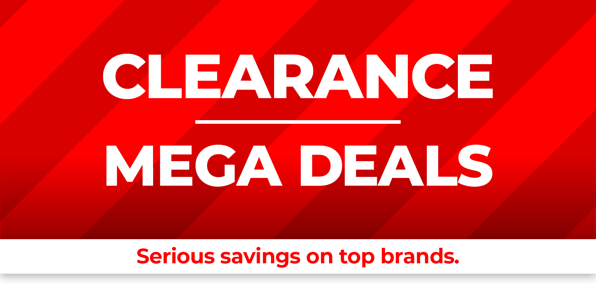 Clearance Mega Deals - Serious savings on top brands.