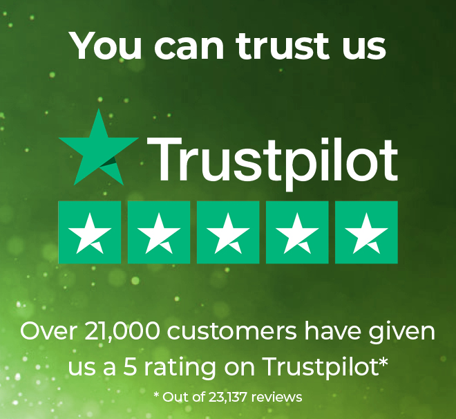 You can trust us. Over 21,000 customers have given us a 5-star rating on Trustpilot.