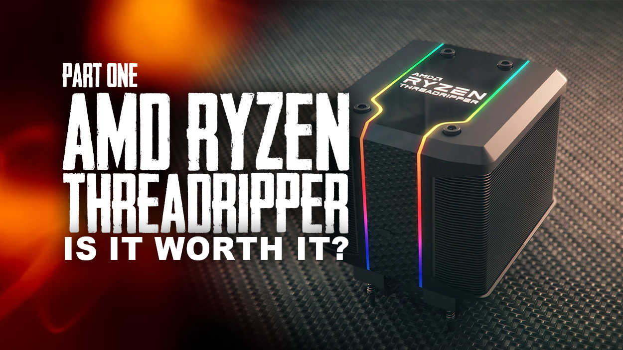 Is An AMD Threadripper Worth It? Part 1 of 2