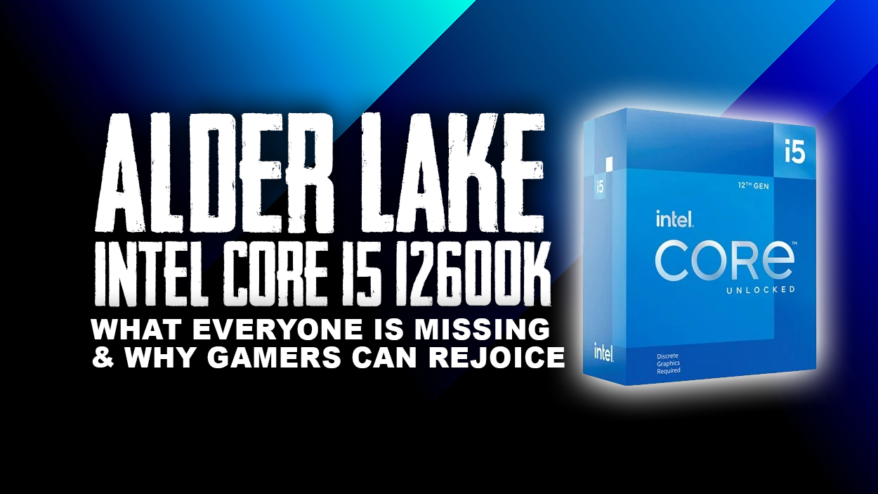The Alder Lake Intel i5 12600K - Why Gamers Can Rejoice